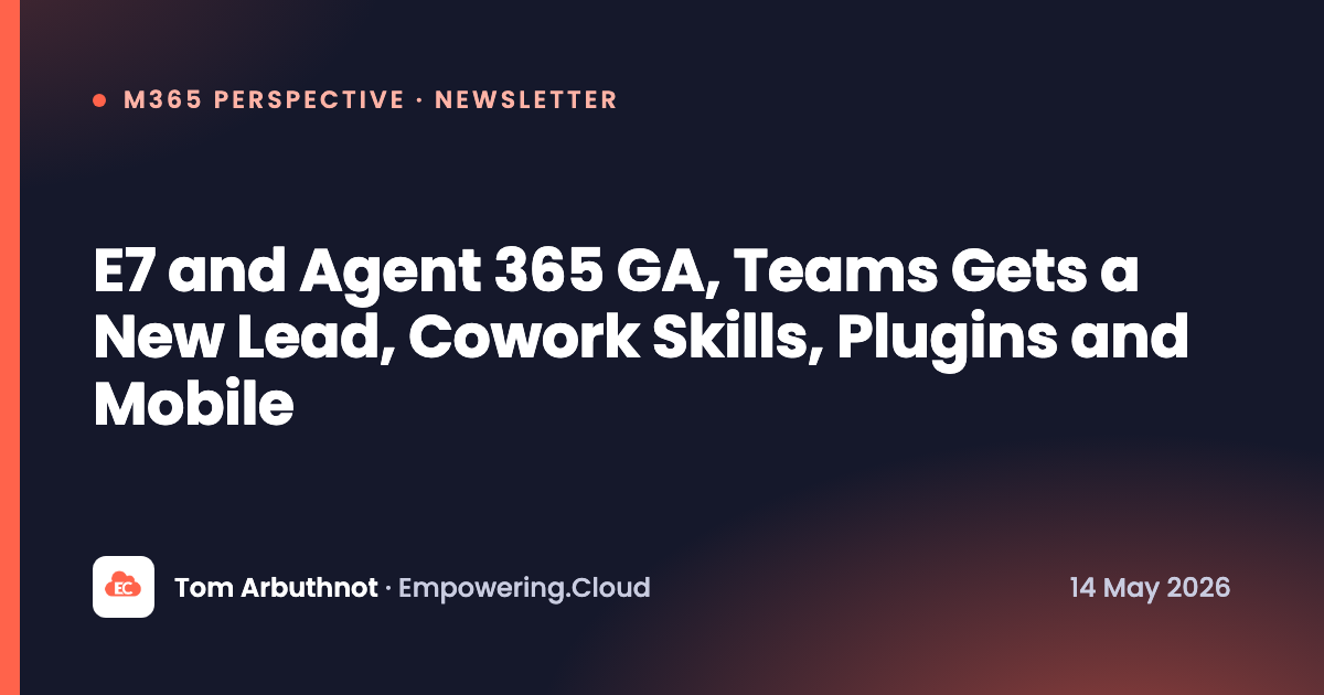 E7 and Agent 365 GA, Teams Gets a New Lead, Cowork Skills, Plugins and Mobile