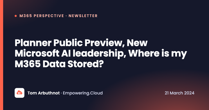 Planner Public Preview, New Microsoft AI leadership, ​Where is my M365 Data Stored? ​