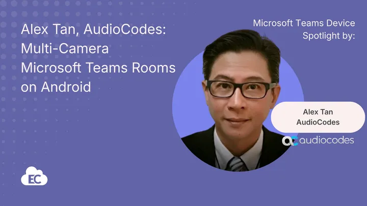 Alex Tan, AudioCodes: Multi-Camera Microsoft Teams Rooms on Android