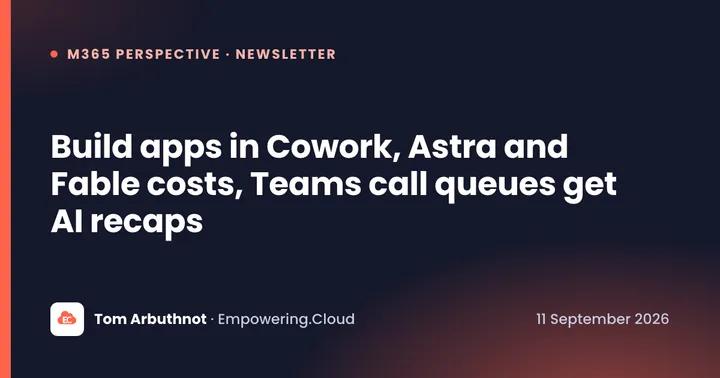Build apps in Cowork, Astra and Fable costs, Teams call queues get AI recaps